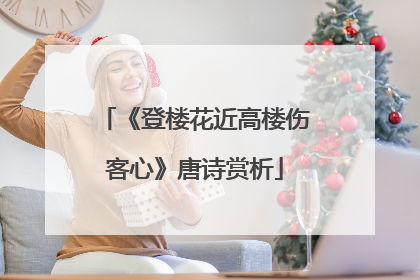 《登楼花近高楼伤客心》唐诗赏析