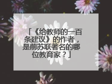 《给教师的一百条建议》的作者，是前苏联著名的哪位教育家？