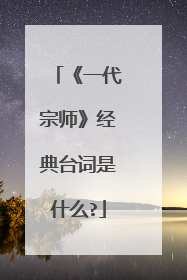《一代宗师》经典台词是什么?