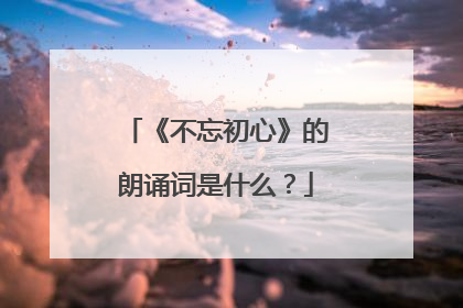 《不忘初心》的朗诵词是什么?