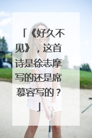 《好久不见》,这首诗是徐志摩写的还是席慕容写的?