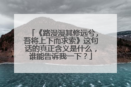 《路漫漫其修远兮,吾将上下而求索》这句话的真正含义是什么,谁能告诉我一下?