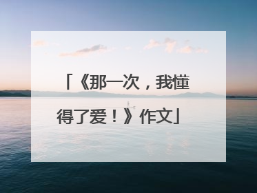 《那一次，我懂得了爱！》作文