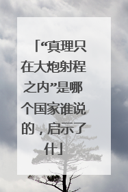 “真理只在大炮射程之内”是哪个国家谁说的,启示了什