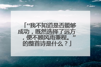 “我不知道是否能够成功,既然选择了远方,便不顾风雨兼程。”的整首诗是什么?