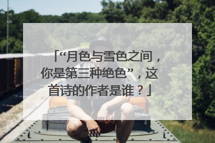 “月色与雪色之间,你是第三种绝色”,这首诗的作者是谁?