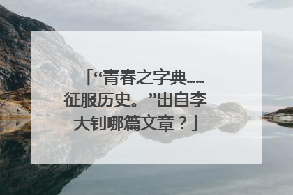 “青春之字典……征服历史。”出自李大钊哪篇文章?