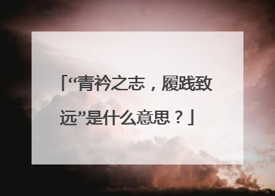 “青衿之志,履践致远”是什么意思?