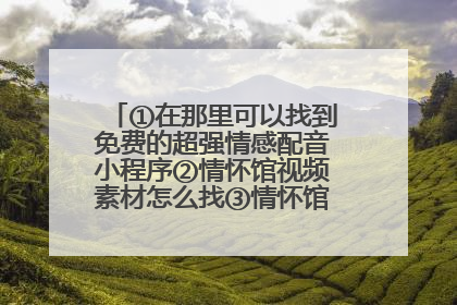 ①在那里可以找到免费的超强情感配音小程序②情怀馆视频素材怎么找③情怀馆视频文案怎么找④情怀馆视频背景音乐