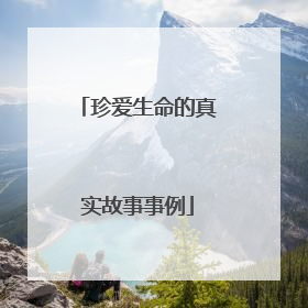 珍爱生命的真实故事事例