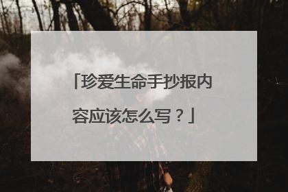珍爱生命手抄报内容应该怎么写？