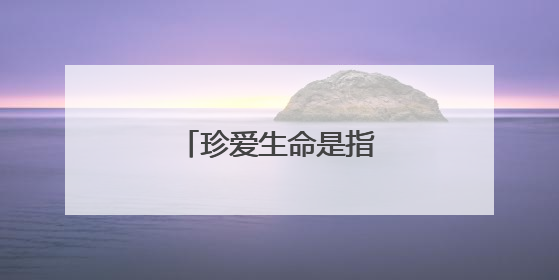 珍爱生命是指哪些生命?