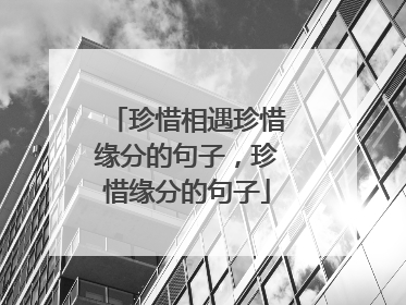珍惜相遇珍惜缘分的句子,珍惜缘分的句子