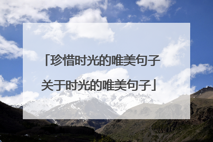 珍惜时光的唯美句子 关于时光的唯美句子