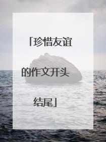 珍惜友谊的作文开头结尾