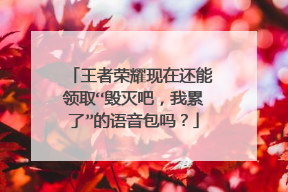王者荣耀现在还能领取“毁灭吧,我累了”的语音包吗?