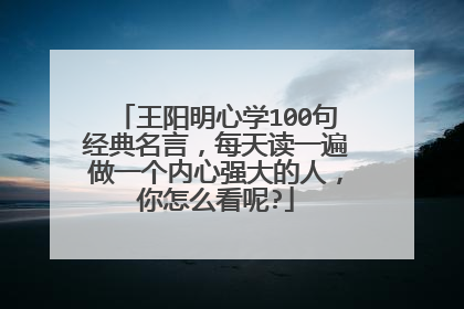 王阳明心学100句经典名言,每天读一遍做一个内心强大的人,你怎么看呢?