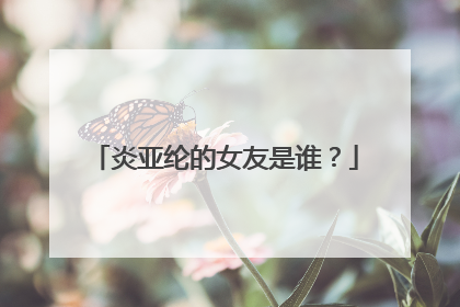 炎亚纶的女友是谁?
