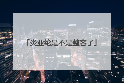 炎亚纶是不是整容了