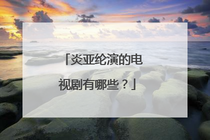 炎亚纶演的电视剧有哪些？
