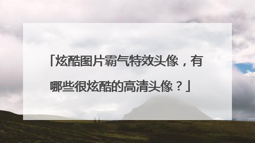 炫酷图片霸气特效头像,有哪些很炫酷的高清头像?