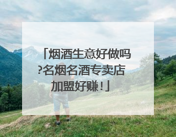 烟酒生意好做吗?名烟名酒专卖店加盟好赚!