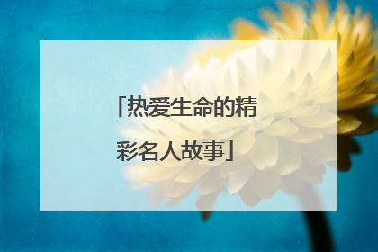 热爱生命的精彩名人故事