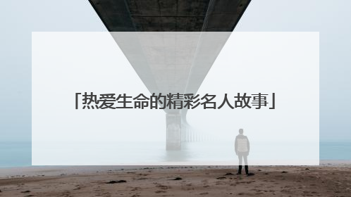 热爱生命的精彩名人故事