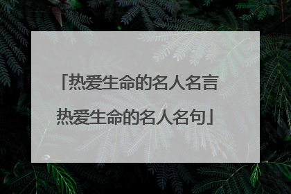 热爱生命的名人名言 热爱生命的名人名句