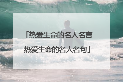 热爱生命的名人名言 热爱生命的名人名句