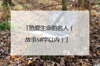 热爱生命的名人(故事50字以内)