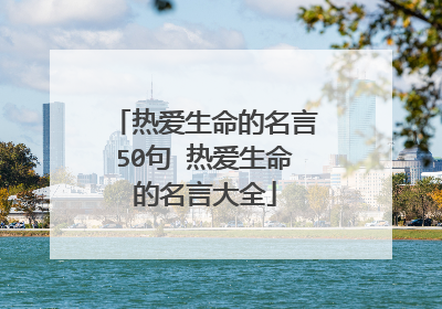 热爱生命的名言50句 热爱生命的名言大全