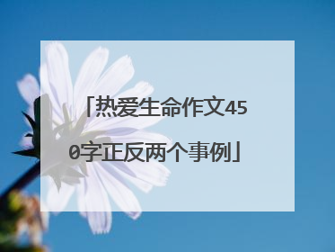 热爱生命作文450字正反两个事例