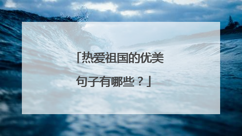 热爱祖国的优美句子有哪些?