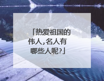 热爱祖国的伟人,名人有哪些人呢?