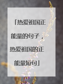 热爱祖国正能量的句子,热爱祖国的正能量短句