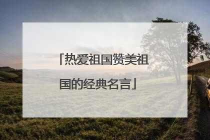 热爱祖国赞美祖国的经典名言