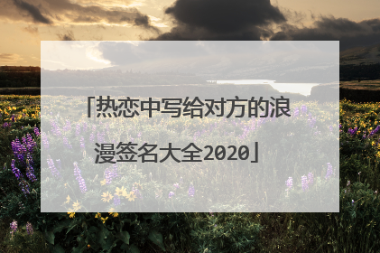 热恋中写给对方的浪漫签名大全2020