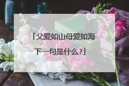 父爱如山母爱如海下一句是什么?