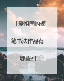 爱祖国的硬笔书法作品有哪些?