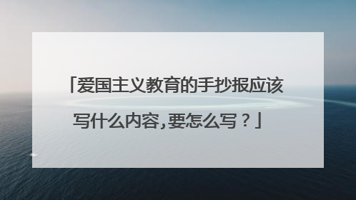 爱国主义教育的手抄报应该写什么内容,要怎么写?