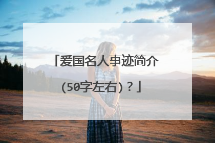爱国名人事迹简介(50字左右)?