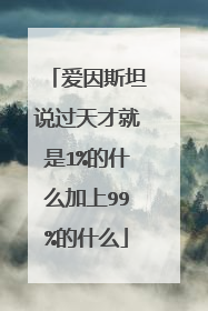 爱因斯坦说过天才就是1%的什么加上99%的什么