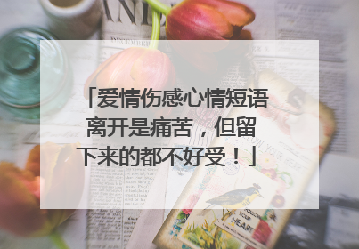 爱情伤感心情短语 离开是痛苦,但留下来的都不好受!