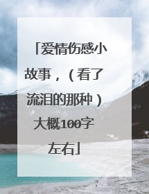 爱情伤感小故事,(看了流泪的那种)大概100字左右