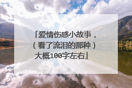 爱情伤感小故事,(看了流泪的那种)大概100字左右
