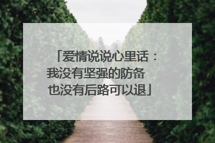 爱情说说心里话:我没有坚强的防备 也没有后路可以退
