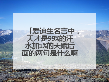 爱迪生名言中,天才是99%的汗水加1%的天赋后面的两句是什么啊,求大神指点,真的有!!