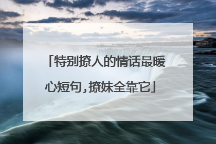特别撩人的情话最暖心短句,撩妹全靠它