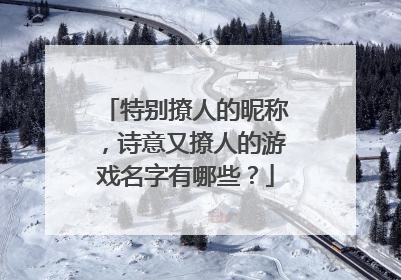 特别撩人的昵称,诗意又撩人的游戏名字有哪些?